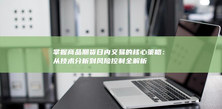 掌握商品期货日内交易的核心策略