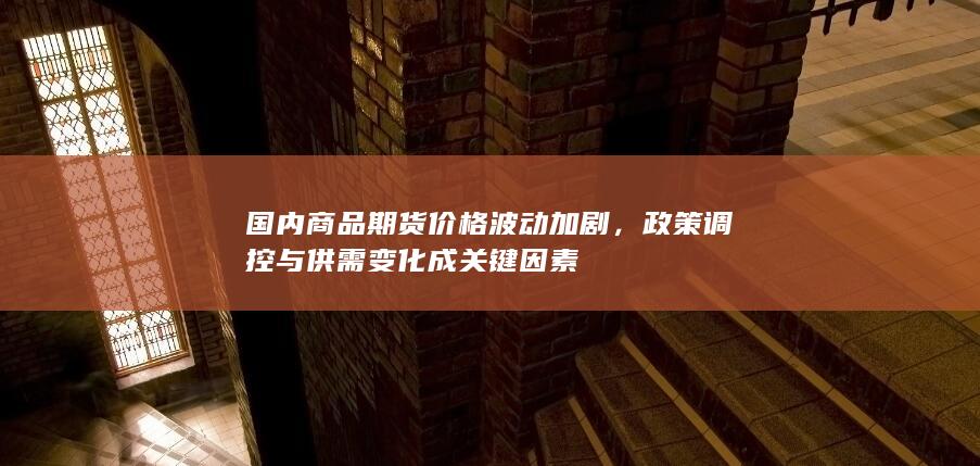 政策调控与供需变化成关键因素