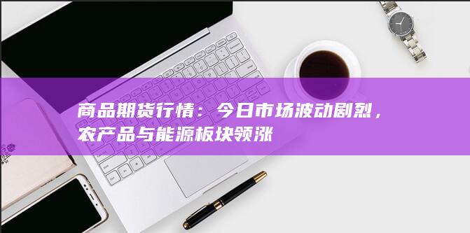 农产品与能源板块领涨