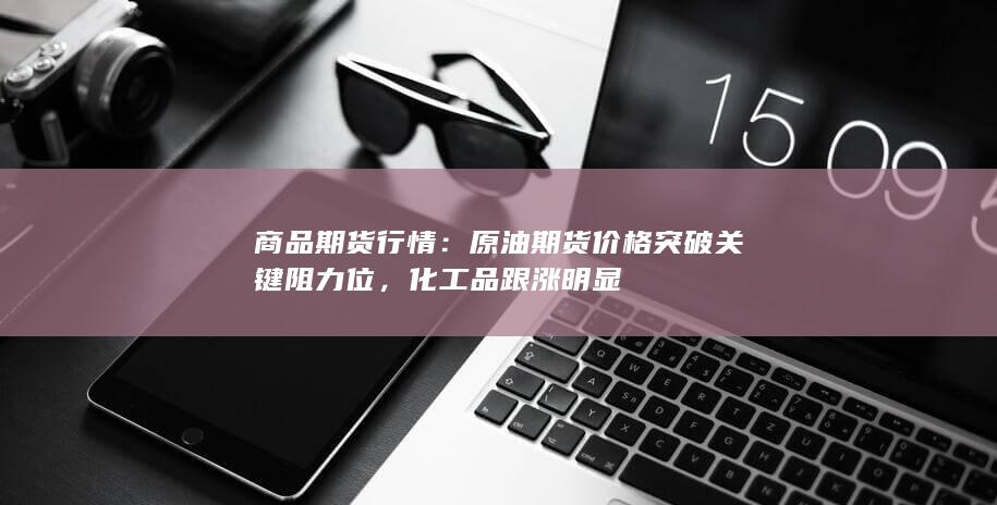 原油期货价格突破关键阻力位