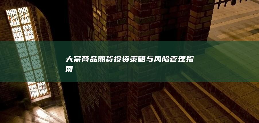 大宗商品期货投资策略与风险管理指南