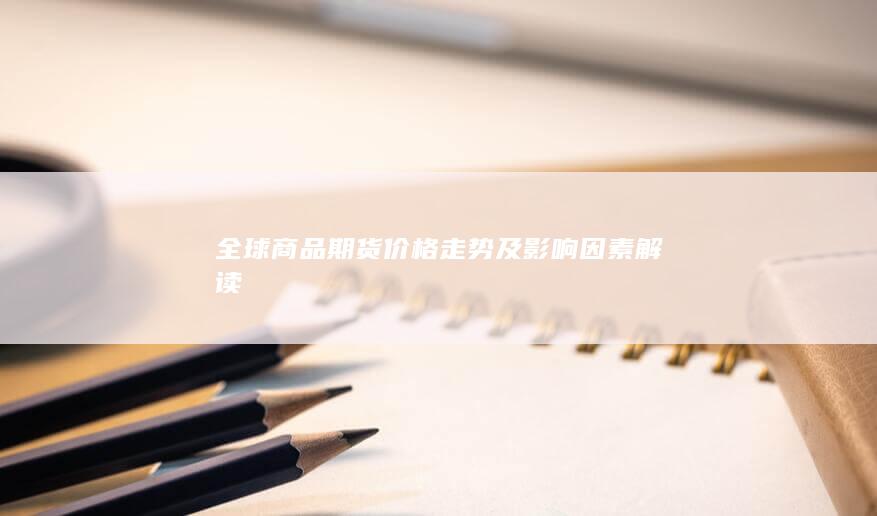 全球商品期货价格走势及影响因素解读