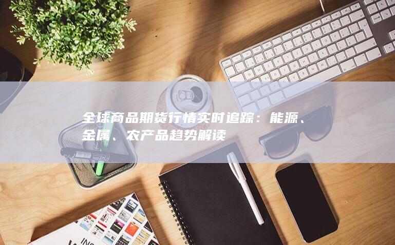 全球商品期货行情实时追踪