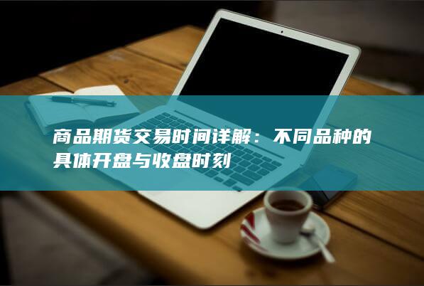 商品期货交易时间详解