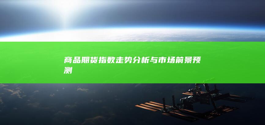 商品期货指数走势分析与市场前景预测