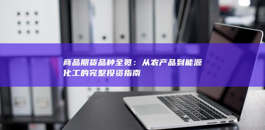 从农产品到能源化工的完整投资指南