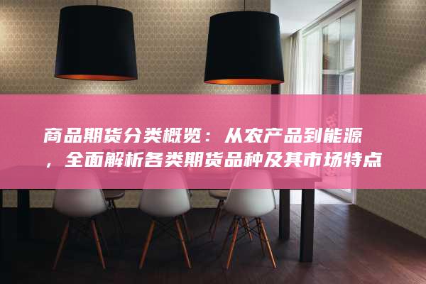 全面解析各类期货品种及其市场特点