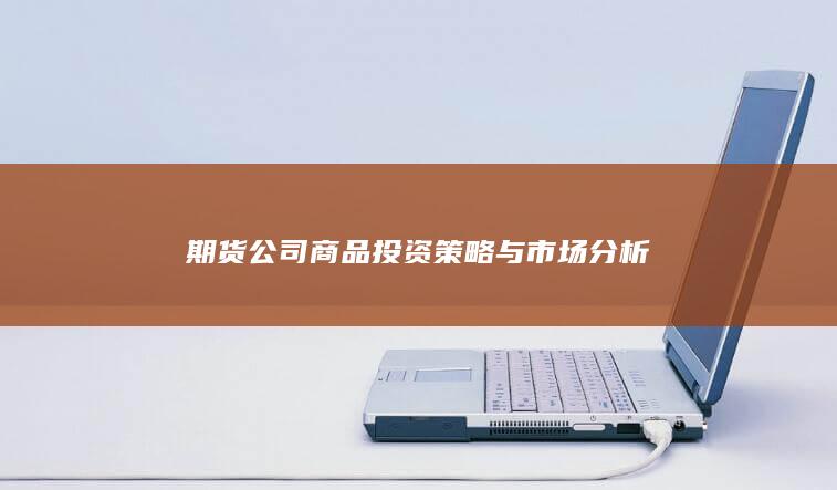 期货公司商品投资策略与市场分析