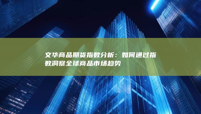 如何通过指数洞察全球商品市场趋势