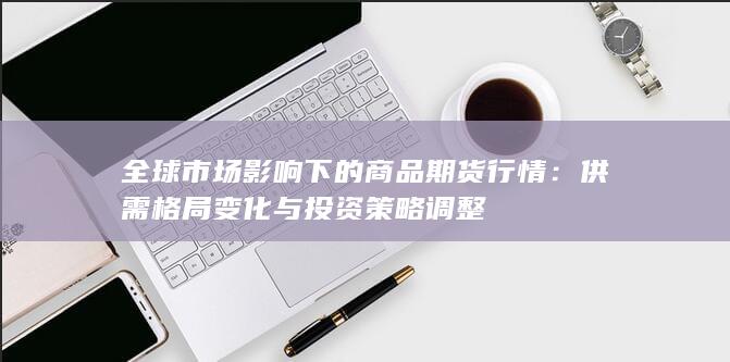 供需格局变化与投资策略调整