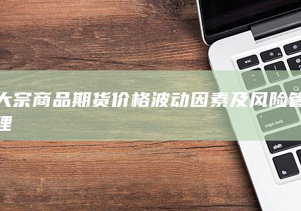 大宗商品期货价格波动因素及风险管理