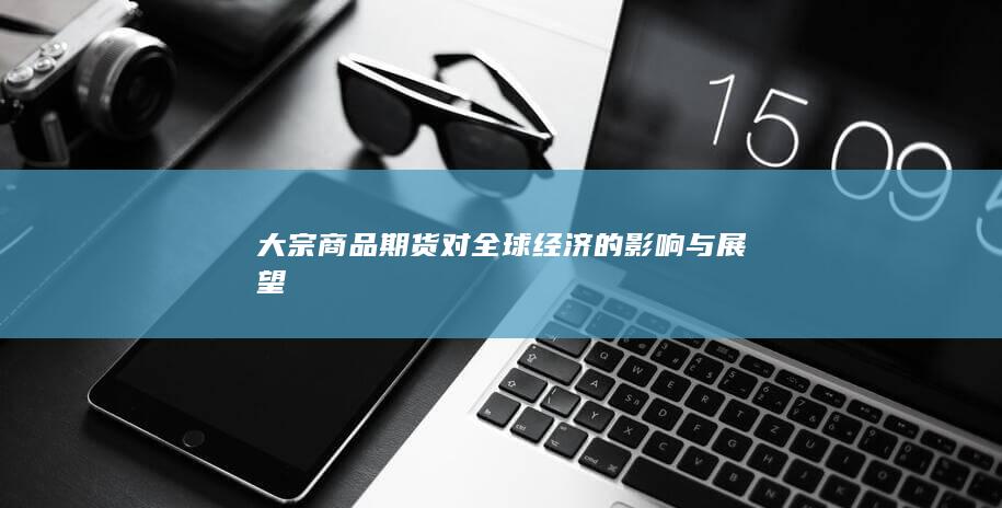 大宗商品期货对全球经济的影响与展望