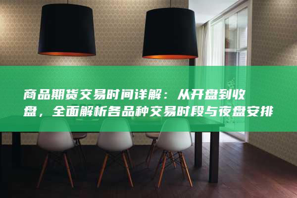 全面解析各品种交易时段与夜盘安排