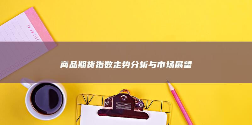 商品期货指数走势分析与市场展望