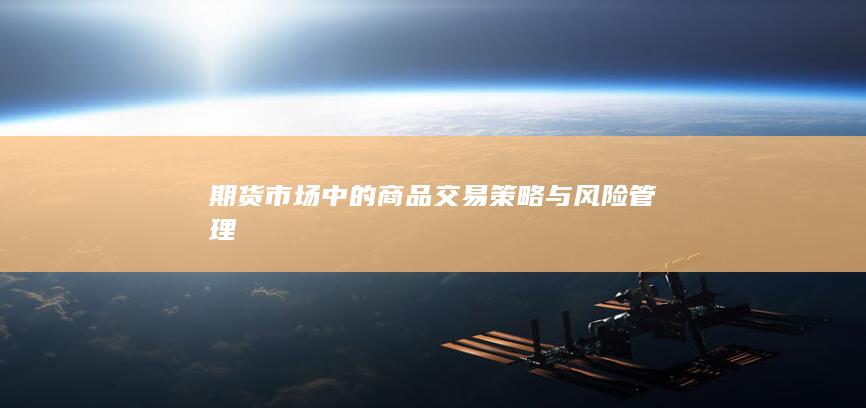 期货市场中的商品交易策略与风险管理