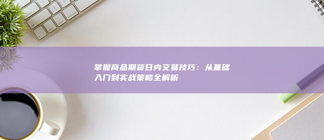 从基础入门到实战策略全解析