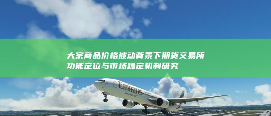 大宗商品价格波动背景下期货交易所功能定位与市场稳定机制研究