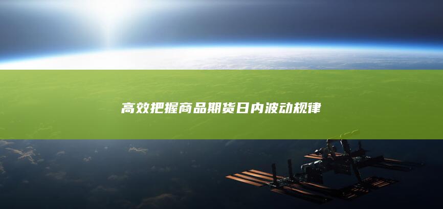 高效把握商品期货日内波动规律