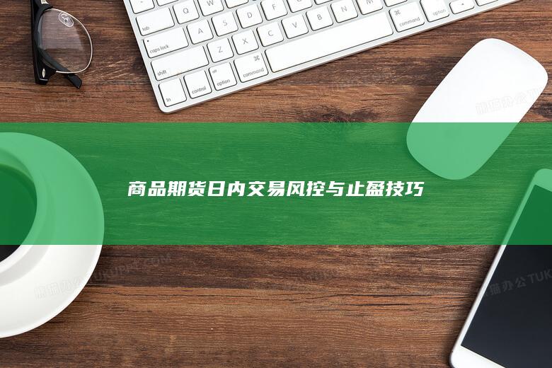 商品期货日内交易风控与止盈技巧