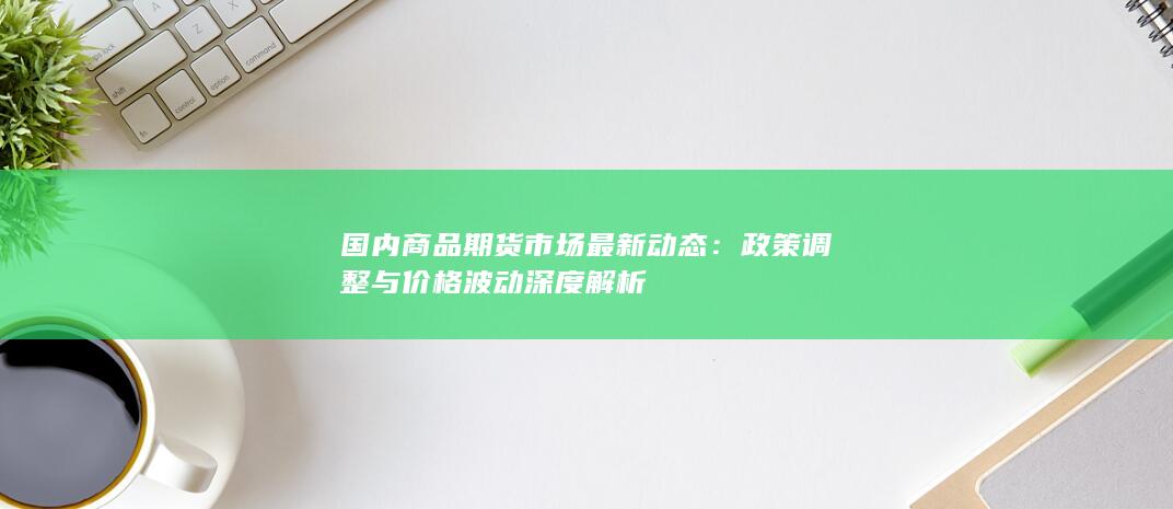 国内商品期货市场最新动态