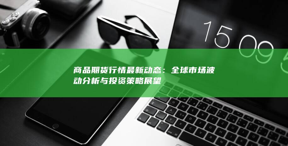 商品期货行情最新动态