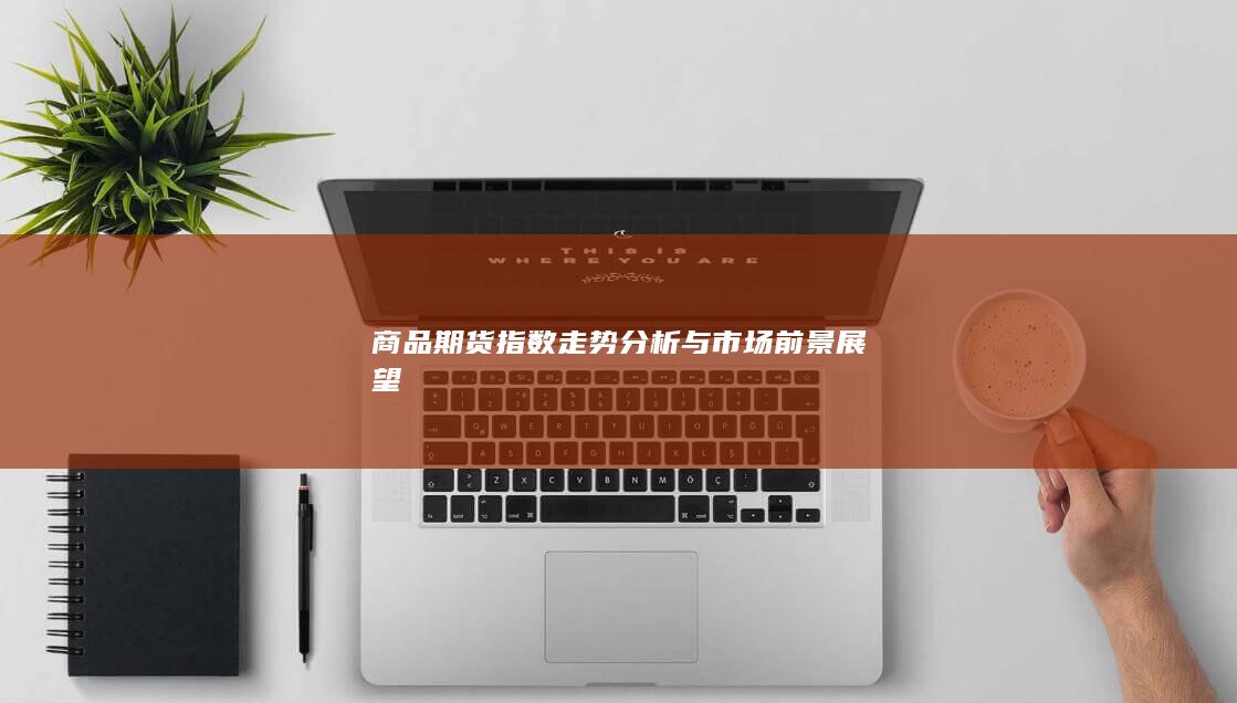 商品期货指数走势分析与市场前景展望