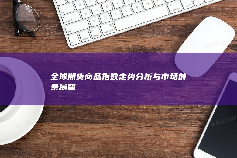全球期货商品指数走势分析与市场前景展望