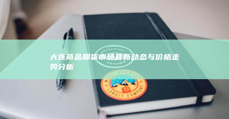 大连商品期货市场最新动态与价格走势分析