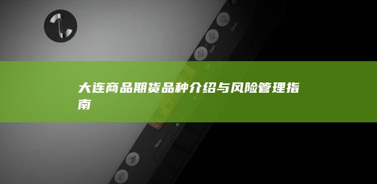 大连商品期货品种介绍与风险管理指南