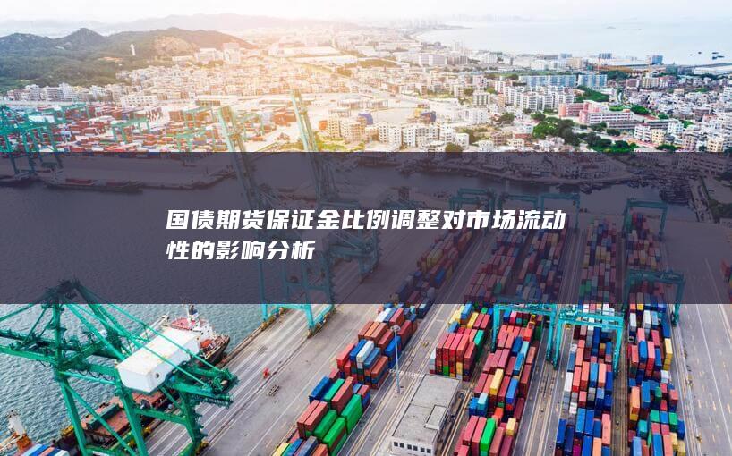 国债期货保证金比例调整对市场流动性的影响分析
