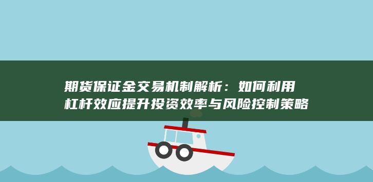 如何利用杠杆效应提升投资效率与风险控制策略