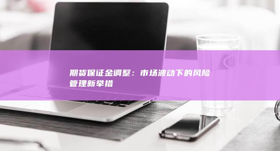 市场波动下的风险管理新举措