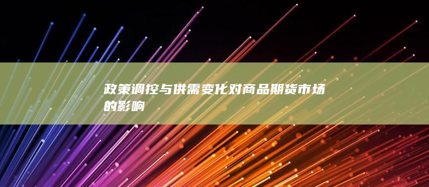 政策调控与供需变化对商品期货市场的影响