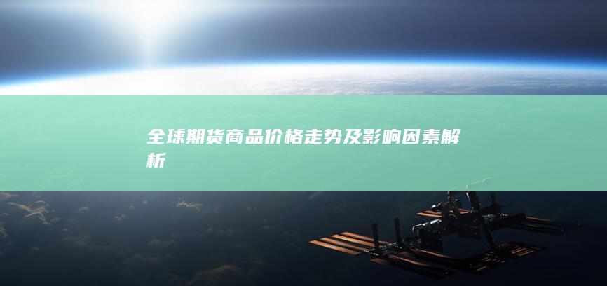 全球期货商品价格走势及影响因素解析