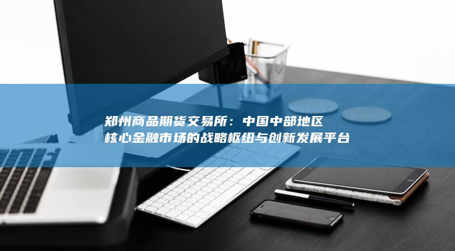 中国中部地区核心金融市场的战略枢纽与创新发展平台