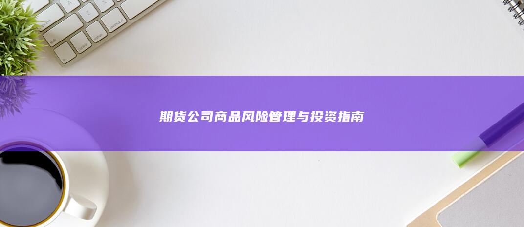 期货公司商品风险管理与投资指南