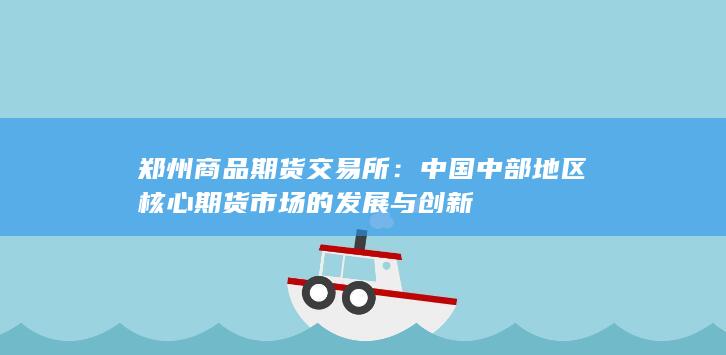 中国中部地区核心期货市场的发展与创新