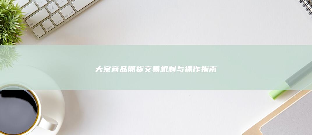 大宗商品期货交易机制与操作指南