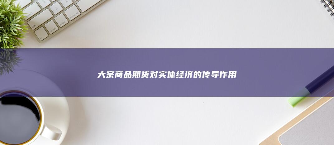 大宗商品期货对实体经济的传导作用