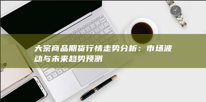 大宗商品期货行情走势分析