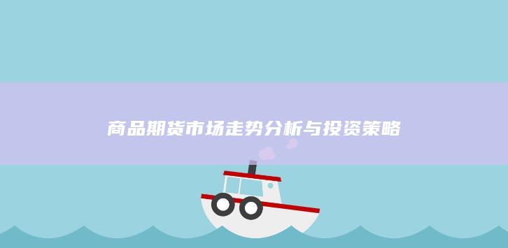 商品期货市场走势分析与投资策略