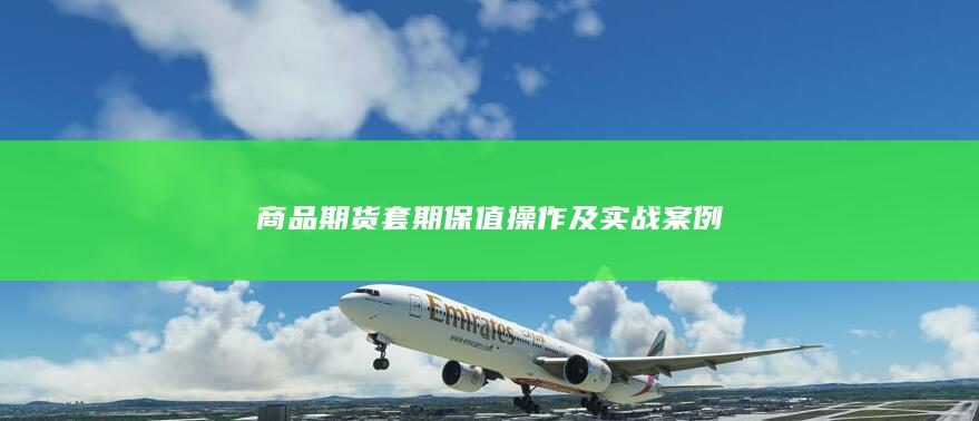 商品期货套期保值操作及实战案例