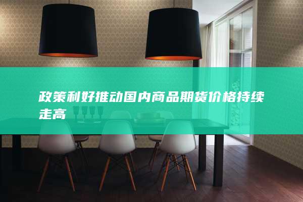 政策利好推动国内商品期货价格持续走高