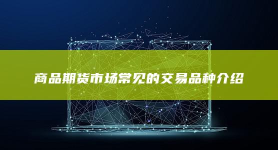 商品期货市场常见的交易品种介绍