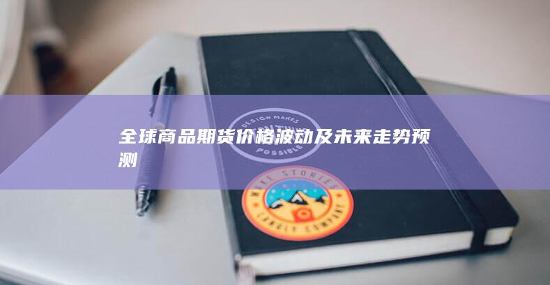 全球商品期货价格波动及未来走势预测