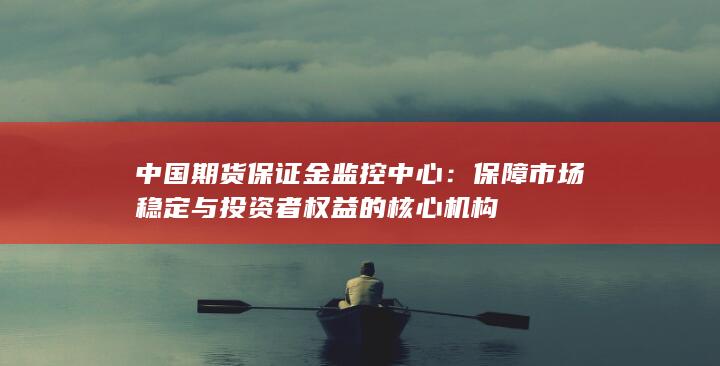 保障市场稳定与投资者权益的核心机构