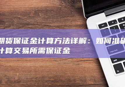 如何准确计算交易所需保证金