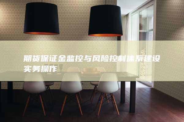 期货保证金监控与风险控制体系建设实务操作