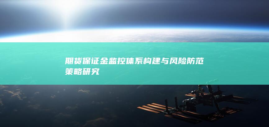 期货保证金监控体系构建与风险防范策略研究