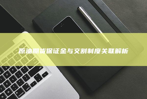 原油期货保证金与交割制度关联解析
